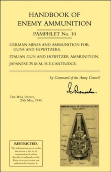 Image for Handbook of Enemy Ammunition: War Office Pamphlet No 10; German Mines and Ammunition for Guns and Howitzers. Italian Gun and Howitzer Ammunition. Japanese 25 M.M. H.E. Cartridge