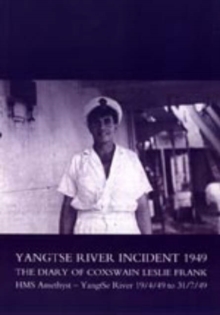 Image for Yangtse River Incident 1949 : The Diary of Coxswain Leslie Frank: HMS Amethyst - Yangtse River 19/4/49 to 31/7/49