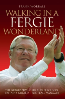 Image for Walking in a Fergie wonderland: the biography of Sir Alex Ferguson, Britain's greatest football manager