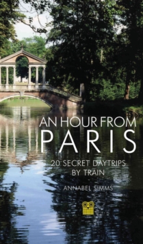 An Hour from Paris: 20 Secret Daytrips by Train