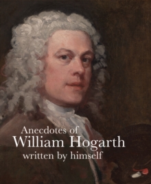 Anecdotes of William Hogarth: Written by Himself