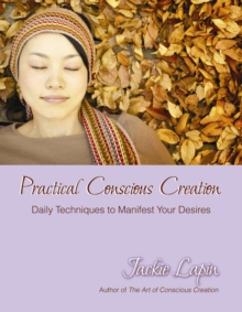 Image for Practical conscious creation: daily techniques to manifest your desires