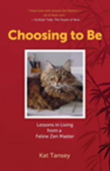 Image for Choosing to Be : Lessons in Living from a Feline Zen Master