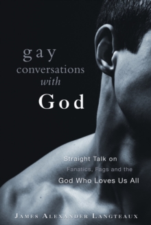 Image for Gay conversations with God: straight talk on fanatics, fags, and the God who loves us all