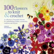 Image for 100 flowers to knit & crochet  : a collection of beautiful blooms for embellishing clothes, accessories, cushions and throws