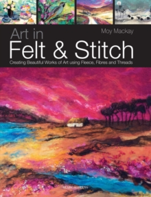 Image for Art in felt & stitch : creating beautiful works of art using fleece, fibres and threads