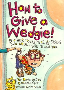 Image for How to give a wedgie!  : and other tricks, tips and skills no adult will teach you