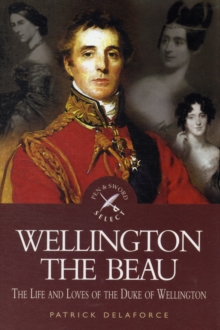 Image for Wellington the Beau : The Life and Loves of the Duke of Wellington