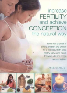 Image for Increase fertility and achieve conception the natural way  : boost your chances of getting pregnant and prepare for a successful birth and a healthy baby using natural therapies, diet and simple exer