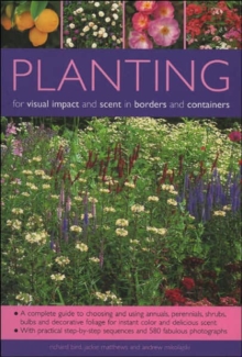 Planting for Visual Impact and Scent in Borders and Containers: A Complete Guide to Choosing and Using Annuals, Perennials, Shrubs, Bulbs and Decorative Foliage, with Practical Step-by-Step Sequences and 580 Fabulous Photographs