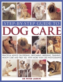 Image for Step-by-step guide to dog care  : practical advice on feeding, grooming, breeding, training, health care and first aid, with more than 300 photographs