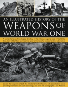 Image for An illustrated history of the weapons of World War One  : a comprehensive chronological directory of the military weapons used in World War One, from field artillery and machine guns to the rise of U