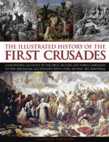 Image for The illustrated history of the first Crusades  : an expert account of the first, second and third campaigns to take Jerusalem, illustrated with over 300 fine art paintings