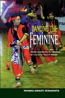 Image for Dancing the feminine  : gender & identity performances by Indonesian migrant women