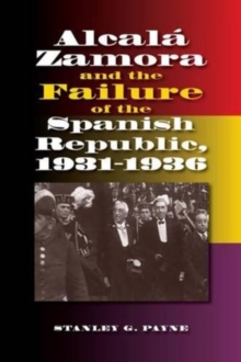 Alcala Zamora & the Failure of the Spanish Republic, 1931-1936