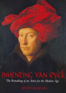 Image for Inventing van Eyck  : the remaking of an artist for the modern age