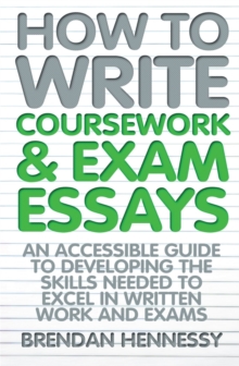 How to Write Coursework & Exam Essays, 6th Edition: An Accessible Guide to Developing the Skills Needed to Excel in Written Work and Exams