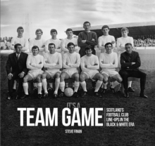 It’s A Team Game – Scotland’s Football Club Line Ups In The Black & White Era