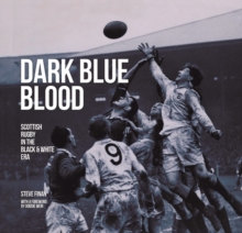 Dark Blue Blood – Scottish Rugby In the Black & White Era