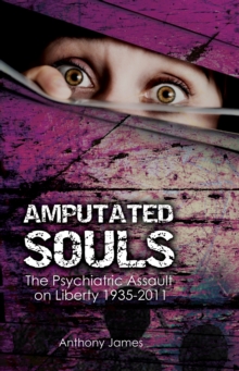 Image for Amputated souls  : the psychiatric assault on liberty, 1935-2011
