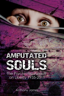 Image for Amputated souls: the psychiatric assault on liberty, 1935-2011
