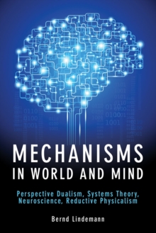 Image for Mechanisms in World and Mind: Perspective Dualism, Systems Theory, Neuroscience, Reductive Physicalism