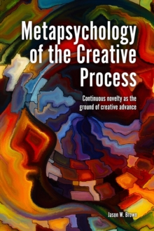 Image for Metapsychology of the Creative Process: Continuous Novelty as the Ground of Creative Advance