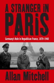 Image for A stranger in Paris  : Germany's role in Republican France, 1870-1940