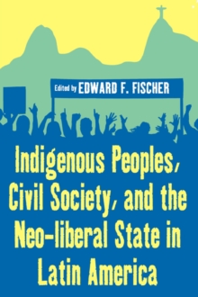 Indigenous Peoples, Civil Society, and the Neo-liberal State in Latin America