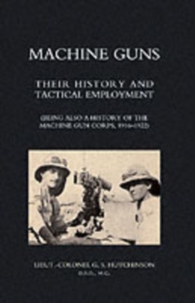 Image for Machine Guns: Their History and Tactical Employment (being Also a History of the Machine Gun Corps,1916-1922)