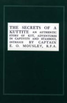 Image for Secrets of a Kuttite : An Authentic Story of Kut, Adventures in Captivity and Stamboul Intrigue