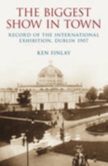Image for The Biggest Show in Town : Record of the International Exhibition, Dublin 1907