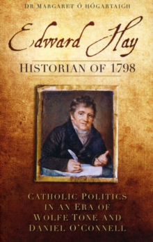 Image for Edward Hay, historian of 1798  : catholic politics in an era of Wolfe Tone and Daniel O'Connell
