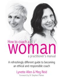 How to Coach a Woman: A Practitioner's Manual : A Refreshingly Different Guide to Becoming an Ethical and Responsible Coach - Allen, Lynette