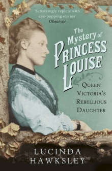 The Mystery of Princess Louise: Queen Victoria’s Rebellious Daughter