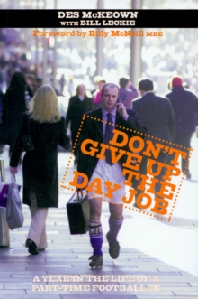 Image for Don't Give Up The Day Job : A Year in the Life of a Part-Time Footballer