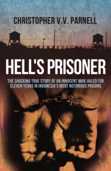 Hell’s Prisoner: The Shocking True Story Of An Innocent Man Jailed For Eleven Years In Indonesia’s Most Notorious Prisons