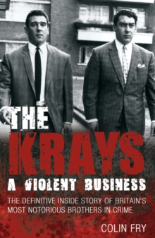 Image for The Krays: a violent business : the definitive inside story of Britain's most notorious brothers in crime