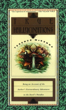 True Hallucinations: Being an Account of the Author’s Extraordinary Adventures in the Devil’s Paradise