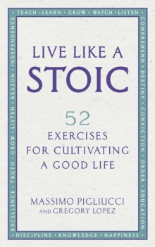 Live Like A Stoic: 52 Exercises for Cultivating a Good Life