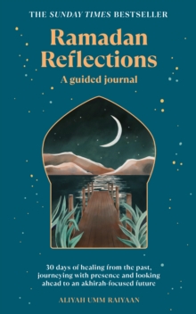 Ramadan Reflections: 30 days of healing from the past, journeying with presence and looking ahead to an akhirah-focused future