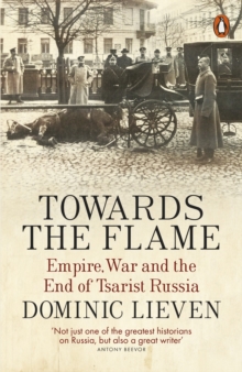 Image for Towards the Flame: Empire, War and the End of Tsarist Russia