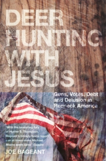 Deer Hunting With Jesus: Guns, Votes, Debt And Delusion In Redneck America