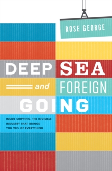Image for Deep sea and foreign going  : inside shipping, the invisible industry that brings you ninety percent of everything