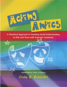 Image for Acting antics: a theatrical approach to teaching social understanding to kids and teens with Asperger syndrome