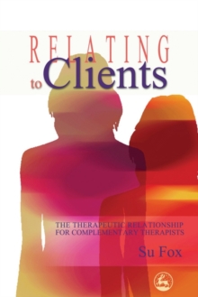 Image for Relating to clients: the therapeutic relationship for complementary therapists