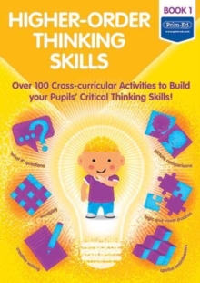 Higher-order Thinking Skills Book 1: Over 100 cross-curricular activities to build your pupils’ critical thinking skills