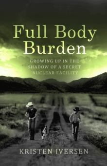 Image for Full body burden  : growing up in the shadow of a secret nuclear facility