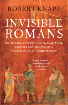 Invisible Romans: Prostitutes, outlaws, slaves, gladiators, ordinary men and women … the Romans that history forgot