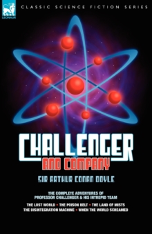 Image for Challenger & Company : The Complete Adventures of Professor Challenger and His Intrepid Team-The Lost World, the Poison Belt, the Land of MIS